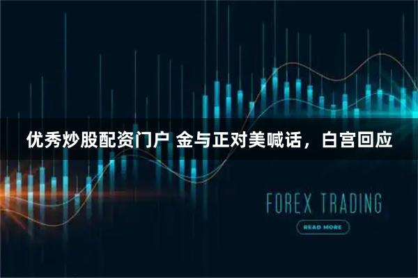 优秀炒股配资门户 金与正对美喊话，白宫回应