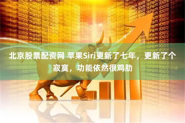 北京股票配资网 苹果Siri更新了七年，更新了个寂寞，功能依然很鸡肋
