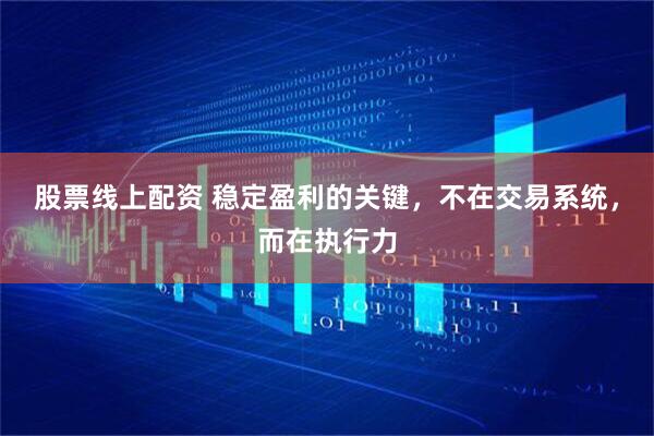 股票线上配资 稳定盈利的关键，不在交易系统，而在执行力