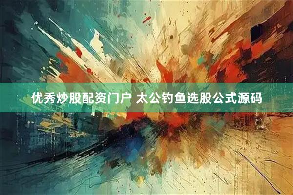 优秀炒股配资门户 太公钓鱼选股公式源码