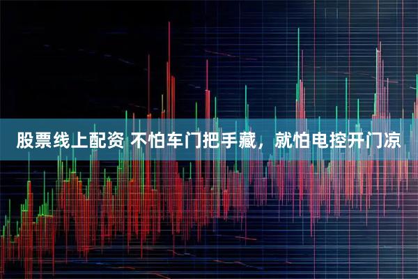 股票线上配资 不怕车门把手藏，就怕电控开门凉