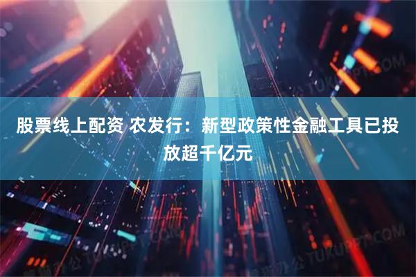 股票线上配资 农发行：新型政策性金融工具已投放超千亿元