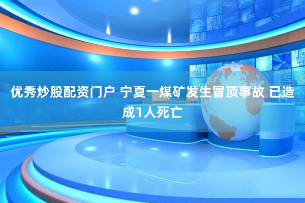 优秀炒股配资门户 宁夏一煤矿发生冒顶事故 已造成1人死亡
