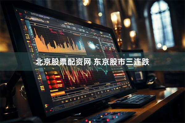 北京股票配资网 东京股市三连跌