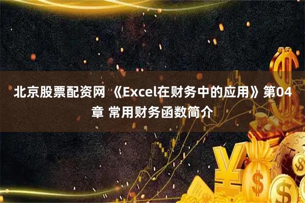 北京股票配资网 《Excel在财务中的应用》第04章 常用财务函数简介