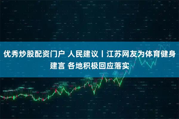 优秀炒股配资门户 人民建议丨江苏网友为体育健身建言 各地积极回应落实