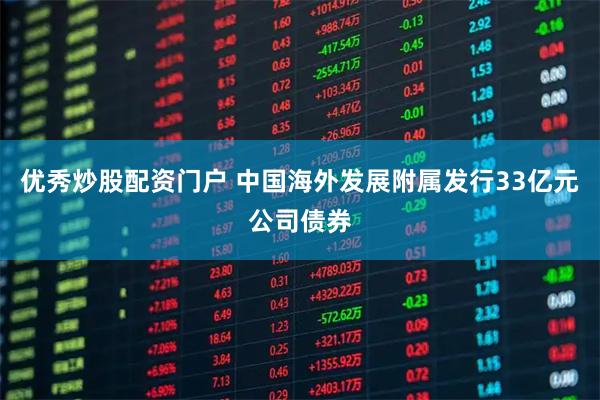 优秀炒股配资门户 中国海外发展附属发行33亿元公司债券